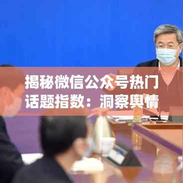 揭秘微信公众号热门话题指数:洞察舆情风向标