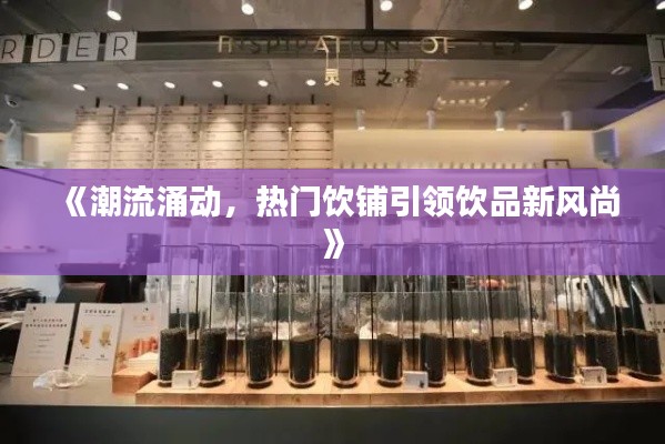 《潮流涌动,热门饮铺引领饮品新风尚》