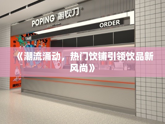《潮流涌动,热门饮铺引领饮品新风尚》