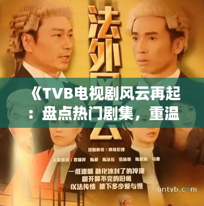 《TVB电视剧风云再起:盘点热门剧集,重温经典时刻》