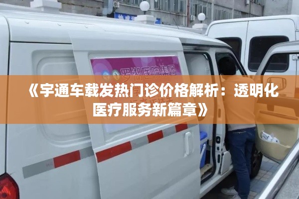 《宇通车载发热门诊价格解析:透明化医疗服务新篇章》