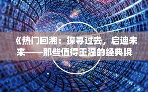 《热门回溯:探寻过去,启迪未来——那些值得重温的经典瞬间》