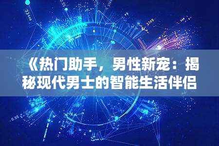 《热门助手,男性新宠:揭秘现代男士的智能生活伴侣》