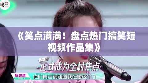 《笑点满满!盘点热门搞笑短视频作品集》