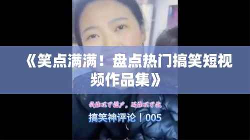 《笑点满满!盘点热门搞笑短视频作品集》