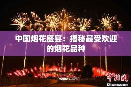 中国烟花盛宴:揭秘最受欢迎的烟花品种
