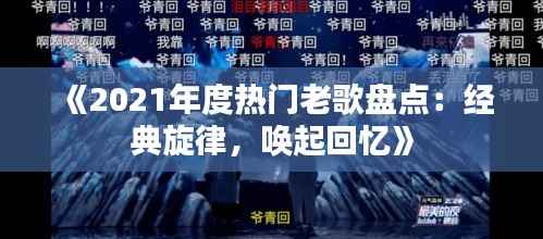 《2021年度热门老歌盘点:经典旋律,唤起回忆》
