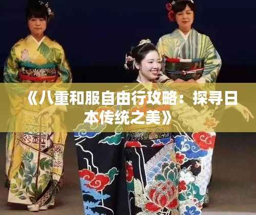 《八重和服自由行攻略:探寻日本传统之美》
