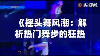 《摇头舞风潮:解析热门舞步的狂热与魅力》