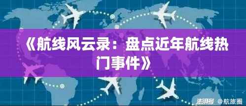 《航线风云录：盘点近年航线热门事件》