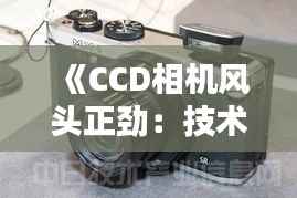 《CCD相机风头正劲:技术革新引领摄影新潮流》