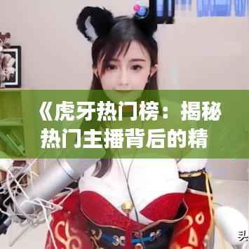 《虎牙热门榜:揭秘热门主播背后的精彩故事》