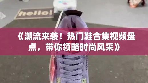 《潮流来袭!热门鞋合集视频盘点,带你领略时尚风采》
