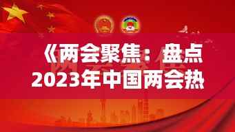 《两会聚焦：盘点2023年中国两会热门词汇》
