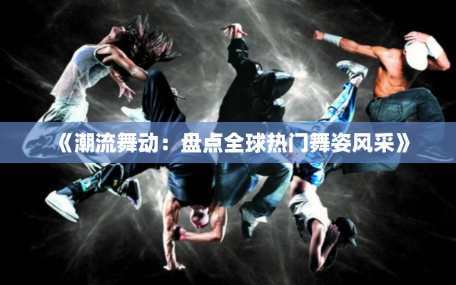 《潮流舞动:盘点全球热门舞姿风采》