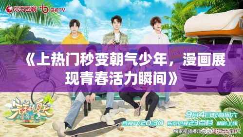 《上热门秒变朝气少年,漫画展现青春活力瞬间》