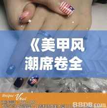 《美甲风潮席卷全球:指尖艺术引领时尚潮流》