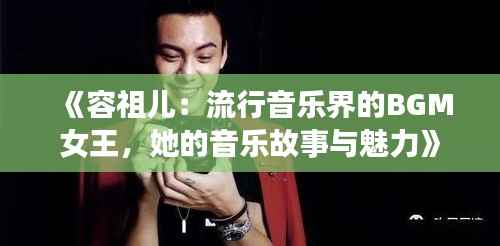 《容祖儿：流行音乐界的BGM女王，她的音乐故事与魅力》