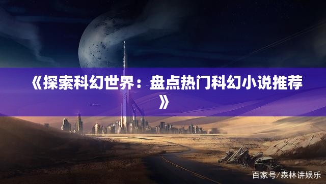 《探索科幻世界:盘点热门科幻小说推荐》