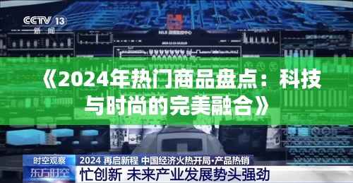 《2024年热门商品盘点:科技与时尚的完美融合》