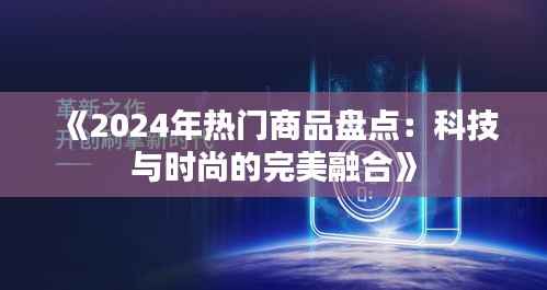 《2024年热门商品盘点:科技与时尚的完美融合》