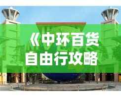 《中环百货自由行攻略:畅游购物天堂的必备指南》