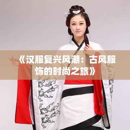 《汉服复兴风潮:古风服饰的时尚之旅》