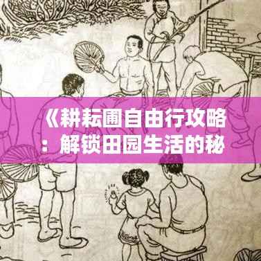《耕耘圃自由行攻略:解锁田园生活的秘密花园》
