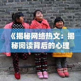 《揭秘网络热文:揭秘阅读背后的心理与趋势》