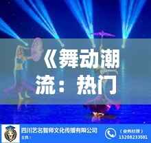 《舞动潮流:热门舞蹈火爆全球,揭秘其魅力所在》