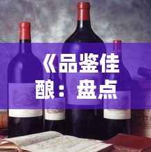 《品鉴佳酿:盘点全球热门红酒名品》