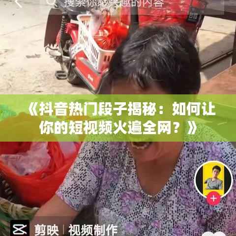 《抖音热门段子揭秘:如何让你的短视频火遍全网?》