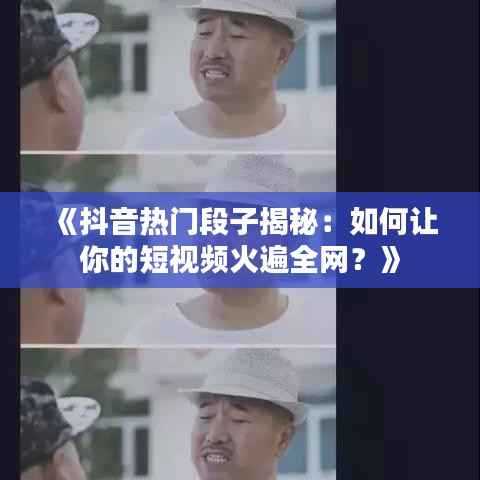 《抖音热门段子揭秘:如何让你的短视频火遍全网?》