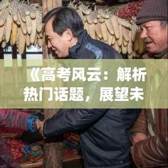 《高考风云:解析热门话题,展望未来教育》