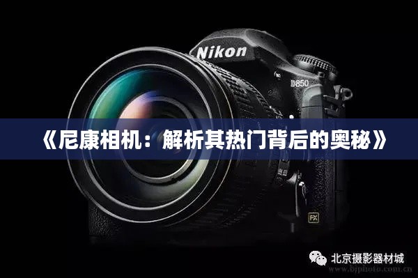 《尼康相机:解析其热门背后的奥秘》