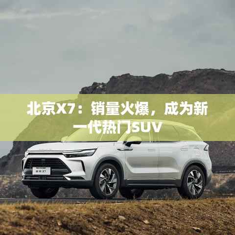 北京X7:销量火爆,成为新一代热门SUV