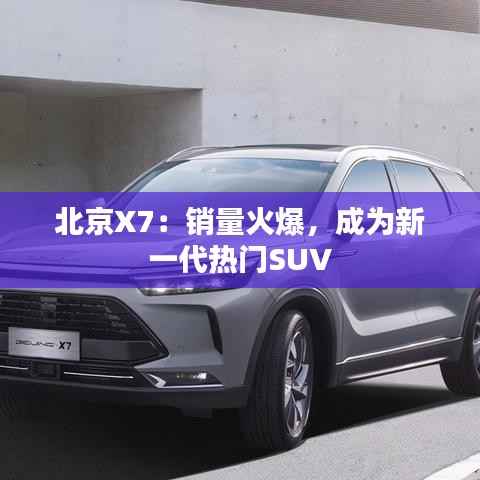 北京X7:销量火爆,成为新一代热门SUV