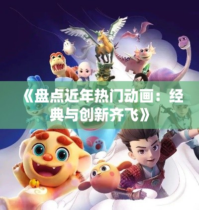 《盘点近年热门动画:经典与创新齐飞》