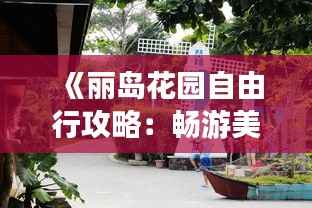 《丽岛花园自由行攻略:畅游美景,尽享悠闲时光》