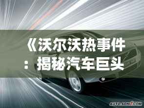 《沃尔沃热事件:揭秘汽车巨头背后的风云变幻》
