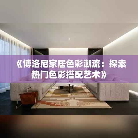 《博洛尼家居色彩潮流:探索热门色彩搭配艺术》
