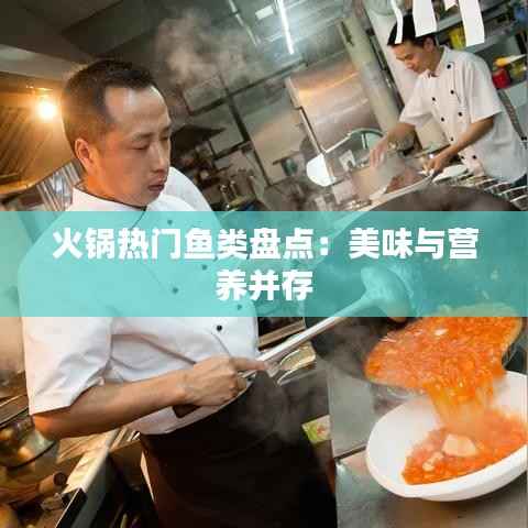 火锅热门鱼类盘点:美味与营养并存