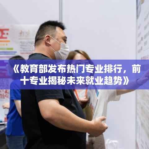 《教育部发布热门专业排行,前十专业揭秘未来就业趋势》