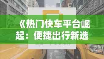 《热门快车平台崛起：便捷出行新选择》