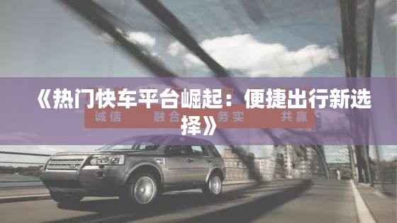 《热门快车平台崛起:便捷出行新选择》