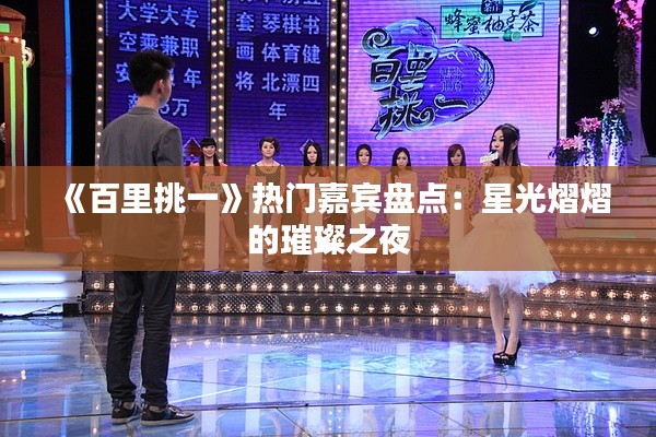 《百里挑一》热门嘉宾盘点:星光熠熠的璀璨之夜