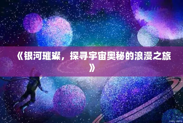 《银河璀璨,探寻宇宙奥秘的浪漫之旅》