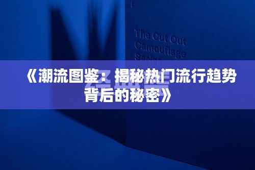 《潮流图鉴：揭秘热门流行趋势背后的秘密》
