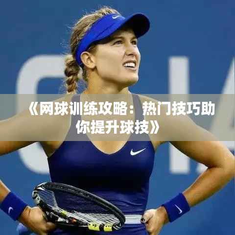 《网球训练攻略：热门技巧助你提升球技》