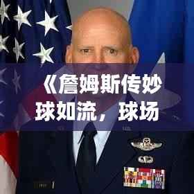 《詹姆斯传妙球如流，球场指挥官风采尽显》